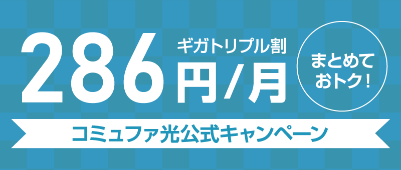 ギガトリプル割286円/月　まとめておトク！コミュファ光公式キャンペーン
