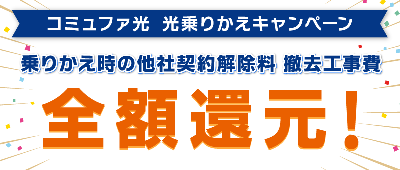 コミュファ光 光乗りかえキャンペーン：乗りかえ時の他社契約解除料　撤去工事費全額還元！