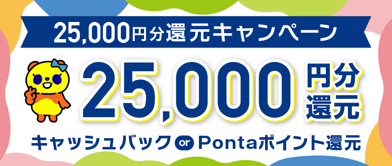 25,000円分還元キャンペーン：25,000円分還元・キャッシュバック or Ponatポイント還元