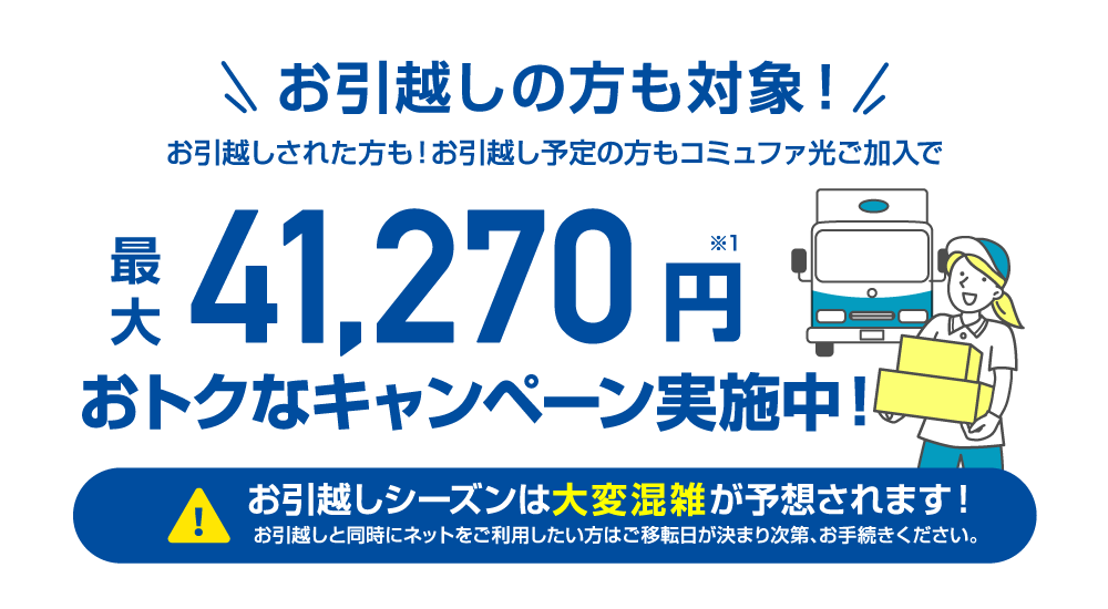 お引越しキャンペーン実施中！お引越しされた方も！お引越し予定の方、コミュファご加入で最大88,450円相当大幅還元実施中！